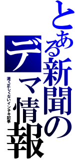 とある新聞のデマ情報（清く正しくないインチキ記事）