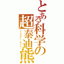 とある科学の超泰迪熊Ⅱ（Ｔｅｄｄｙ Ｂｅａｒ）