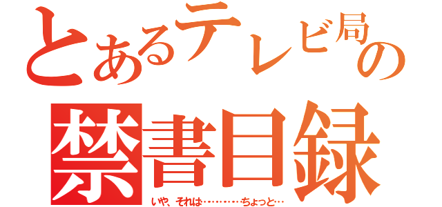 とあるテレビ局の禁書目録（いや、それは……………ちょっと…）