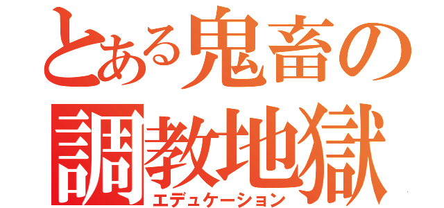 とある鬼畜の調教地獄（エデュケーション）