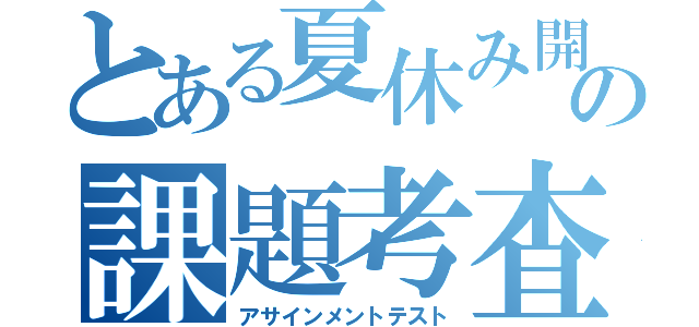 とある夏休み開けの課題考査（アサインメントテスト）