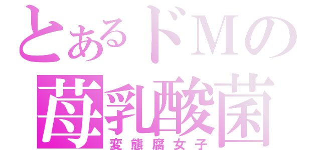 とあるドＭの苺乳酸菌（変態腐女子）