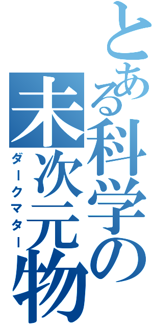 とある科学の未次元物質（ダークマター）