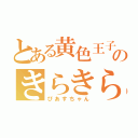 とある黄色王子のきらきら（ぴあすちゃん）