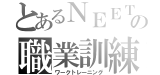 とあるＮＥＥＴの職業訓練（ワークトレーニング）