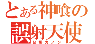 とある神喰の誤射天使（台場カノン）