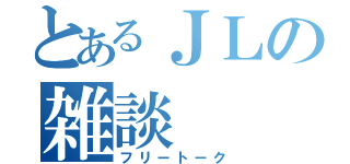 とあるＪＬの雑談（フリートーク）