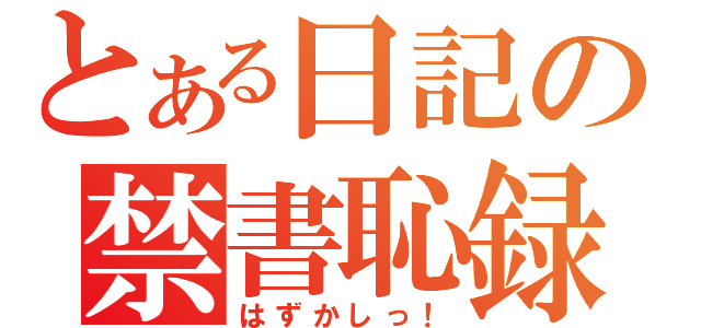 とある日記の禁書恥録（はずかしっ！）