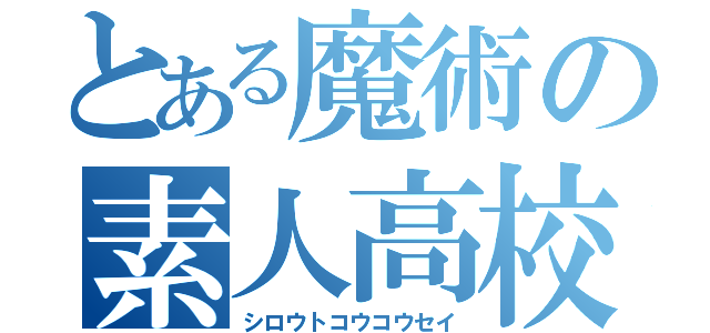 とある魔術の素人高校生（シロウトコウコウセイ）