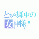 とある舞中の女神様💕（ちせ）