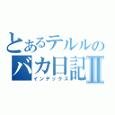 とあるテルルのバカ日記Ⅱ（インデックス）