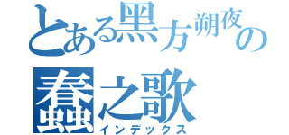 とある黑方朔夜の蠢之歌（インデックス）