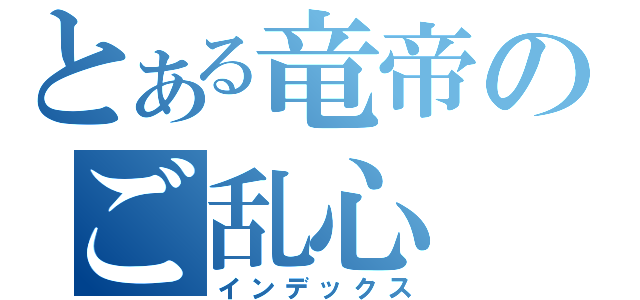 とある竜帝のご乱心（インデックス）