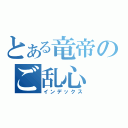 とある竜帝のご乱心（インデックス）