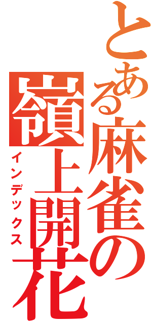 とある麻雀の嶺上開花（インデックス）