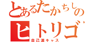 とあるたかちしゃんのヒトリゴト（自己満キャス）