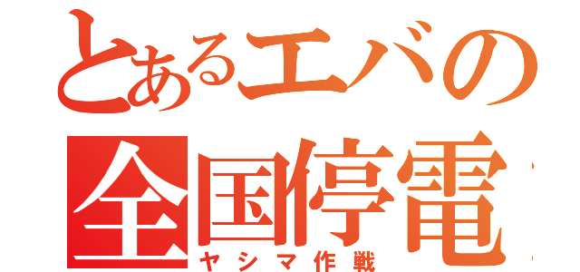 とあるエバの全国停電（ヤシマ作戦）