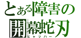 とある障害の開幕蛇刃牙（ヒャッハー）