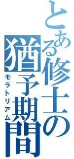 とある修士の猶予期間Ⅱ（モラトリアム）