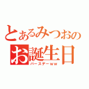 とあるみつおのお誕生日（バースデーｗｗ）