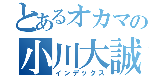 とあるオカマの小川大誠（インデックス）