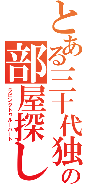 とある三十代独身の部屋探し（ラビングトゥルーハート）