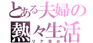 とある夫婦の熱々生活（リア充め）