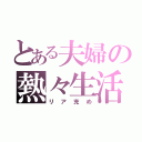 とある夫婦の熱々生活（リア充め）