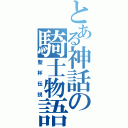 とある神話の騎士物語（聖杯伝説）