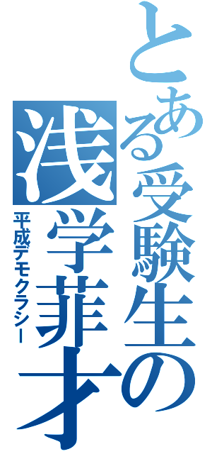 とある受験生の浅学菲才（平成デモクラシー）