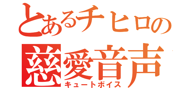 とあるチヒロの慈愛音声（キュートボイス）