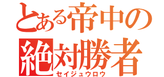 とある帝中の絶対勝者（セイジュウロウ）