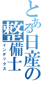 とある日産の整備士（インデックス）