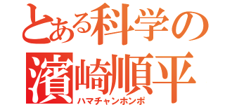 とある科学の濱崎順平（ハマチャンホンポ）