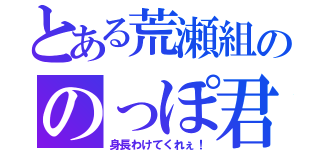 とある荒瀬組ののっぽ君（身長わけてくれぇ！）