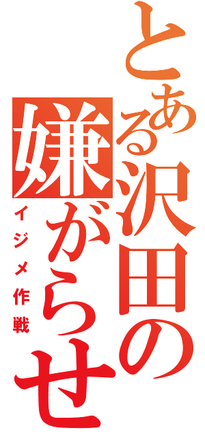 とある沢田の嫌がらせ（イジメ作戦）