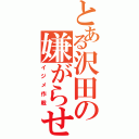 とある沢田の嫌がらせ（イジメ作戦）