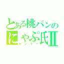 とある桃パンのにゃぷ氏Ⅱ（センラー）