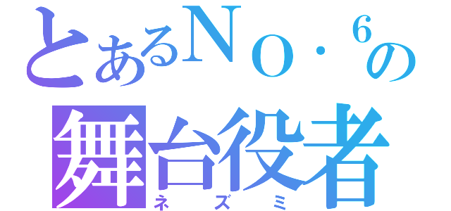 とあるＮＯ．６の舞台役者（ネズミ）