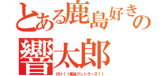 とある鹿島好きの響太郎（行け！！鹿島アントラーズ！！）