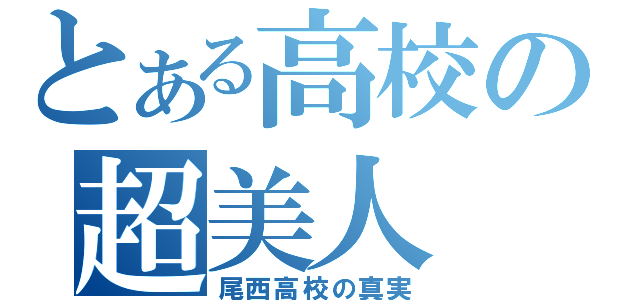 とある高校の超美人（尾西高校の真実）