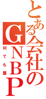 とある会社のＧＮＢＰ（何でも屋）