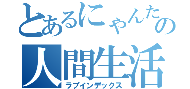 とあるにゃんたの人間生活（ラブインデックス）