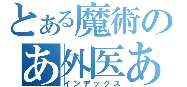 とある魔術のあ外医あ（インデックス）