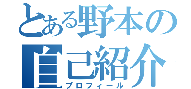 とある野本の自己紹介（プロフィール）