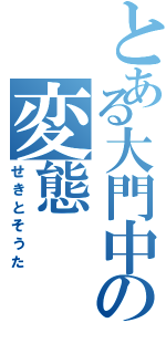 とある大門中の変態（せきとそうた）