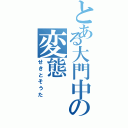 とある大門中の変態（せきとそうた）