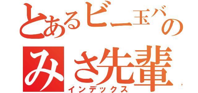 とあるビー玉ババアのみさ先輩（インデックス）