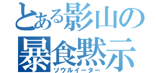 とある影山の暴食黙示録（ソウルイーター）