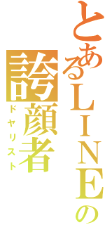 とあるＬＩＮＥの誇顔者（ドヤリスト）